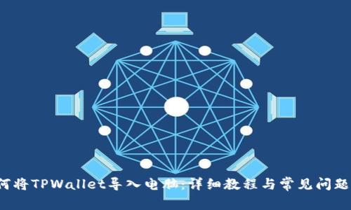  如何将TPWallet导入电脑：详细教程与常见问题解答