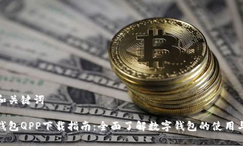 思考和关键词

数字钱包QPP下载指南：全面了解数字钱包的使用与优势