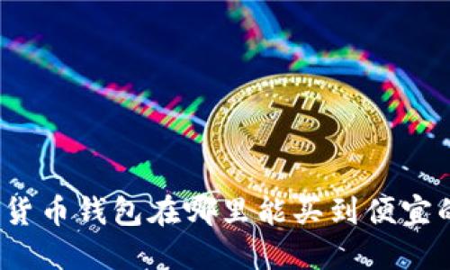 加密货币钱包在哪里能买到便宜的币？