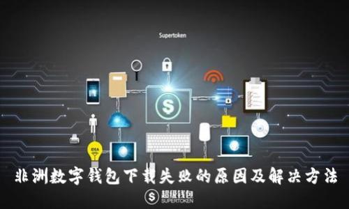 非洲数字钱包下载失败的原因及解决方法