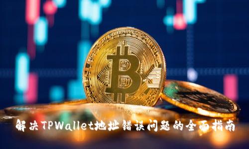 解决TPWallet地址错误问题的全面指南