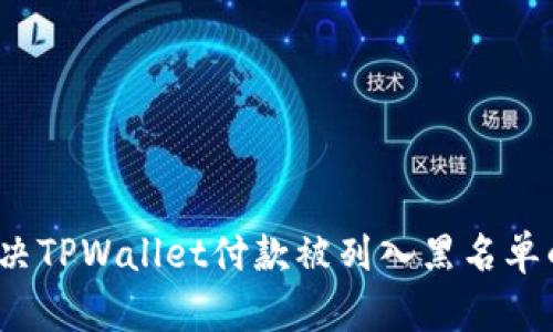 如何解决TPWallet付款被列入黑名单的问题？