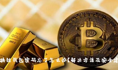 区块链钱包密码忘了怎么办？解决方法及安全建议