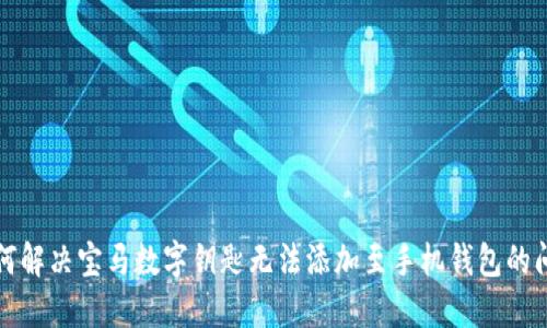 如何解决宝马数字钥匙无法添加至手机钱包的问题
