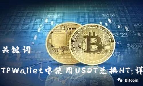 思考与关键词

如何在TPWallet中使用USDT兑换HT：详细指导