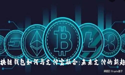 区块链钱包如何与支付宝融合：未来支付的新趋势