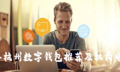 :
2023年杭州数字钱包推荐及机构电话一览