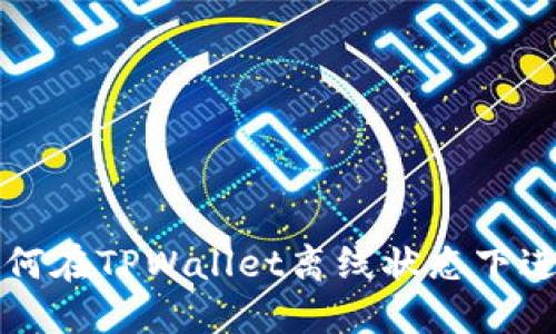 优质 如何在TPWallet离线状态下进行转账？