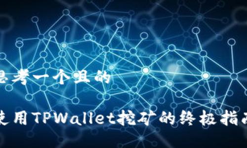 思考一个且的 

使用TPWallet挖矿的终极指南