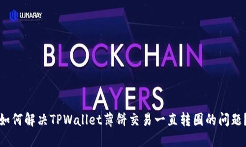 如何解决TPWallet薄饼交易一直转圈的问题？