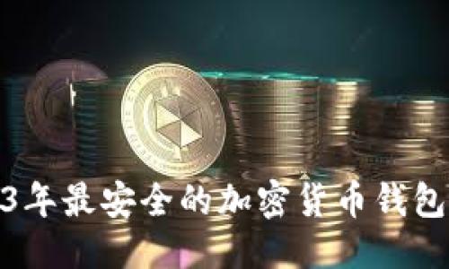 优质
2023年最安全的加密货币钱包精选