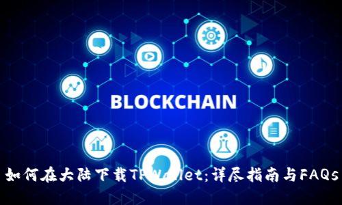 如何在大陆下载TPWallet：详尽指南与FAQs