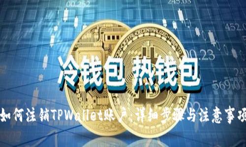 如何注销TPWallet账户：详细步骤与注意事项
