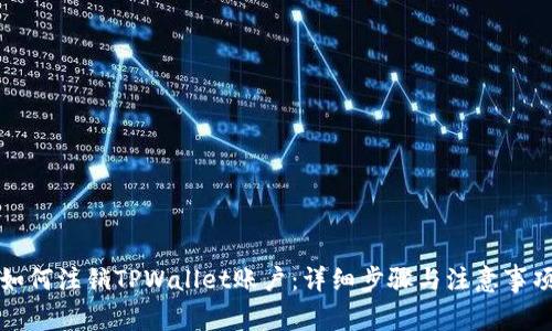 如何注销TPWallet账户：详细步骤与注意事项