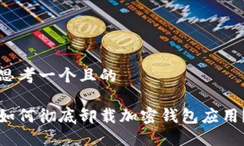 思考一个且的

如何彻底卸载加密钱包应用？