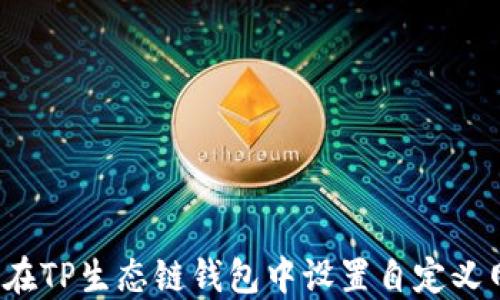
如何在TP生态链钱包中设置自定义网络？