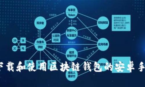 优质
如何下载和使用区块链钱包的安卓手机版？