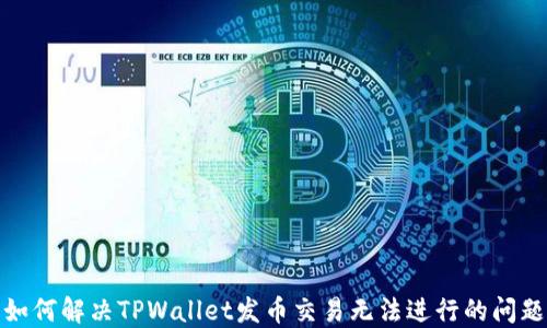 
如何解决TPWallet发币交易无法进行的问题