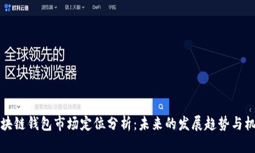 区块链钱包市场定位分析：未来的发展趋势与机遇