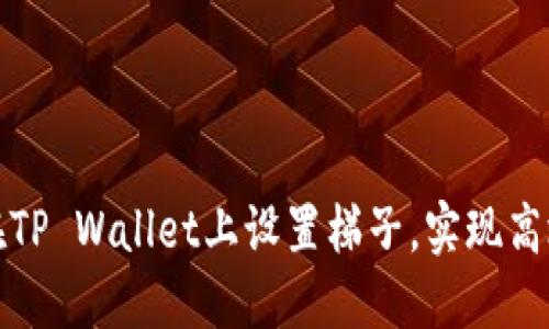 如何在TP Wallet上设置梯子，实现高效访问