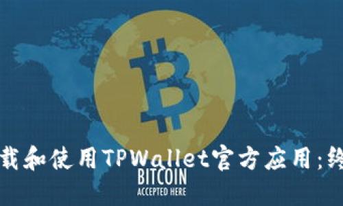 如何下载和使用TPWallet官方应用：终极指南