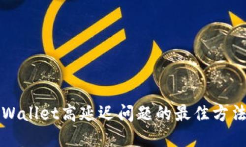解决TPWallet高延迟问题的最佳方法与技巧