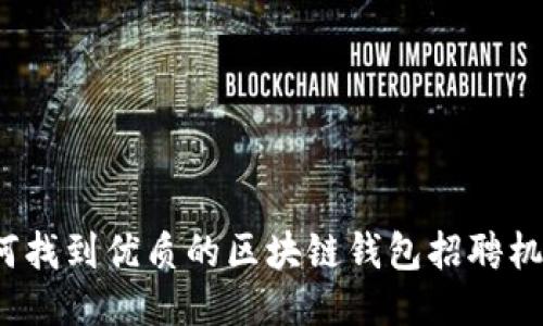如何找到优质的区块链钱包招聘机会？