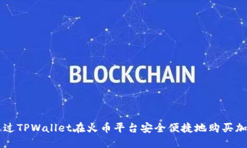 如何通过TPWallet在火币平台安全便捷地购买加密货币