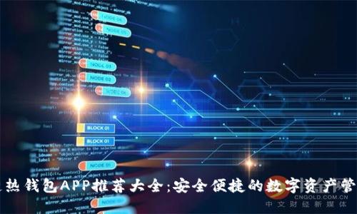 区块链热钱包APP推荐大全：安全便捷的数字资产管理工具