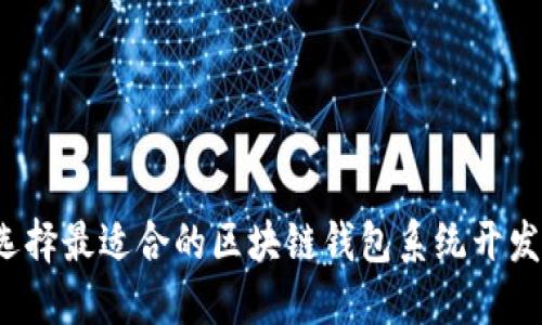 如何选择最适合的区块链钱包系统开发公司？