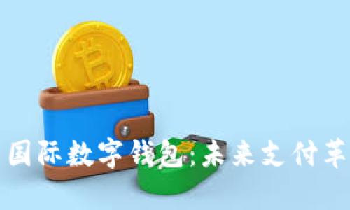 数字人民币国际数字钱包：未来支付革命的新篇章
