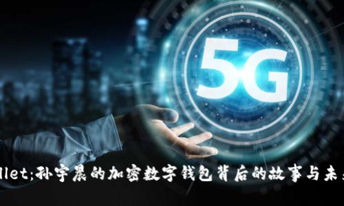 TPWallet：孙宇晨的加密数字钱包背后的故事与未来展望