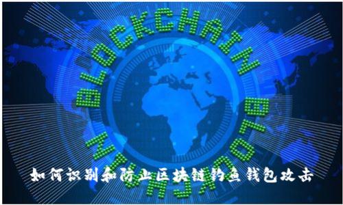 如何识别和防止区块链钓鱼钱包攻击