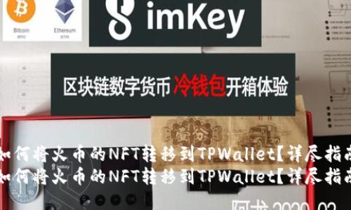 如何将火币的NFT转移到TPWallet？详尽指南
如何将火币的NFT转移到TPWallet？详尽指南
