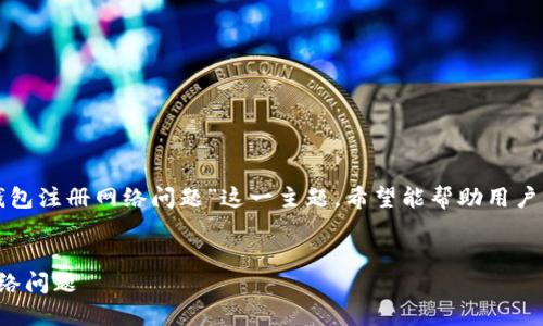 在此提供的文章探讨了“数字钱包注册网络问题”这一主题，希望能帮助用户清晰了解这一领域的相关内容。

优质
解决数字钱包注册过程中的网络问题