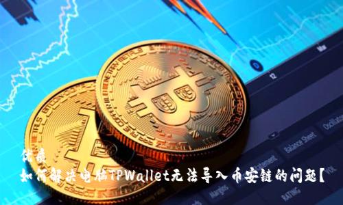 优质 
如何解决电脑TPWallet无法导入币安链的问题？