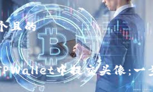 思考一个且的


如何在TPWallet中提交头像：一步步指南