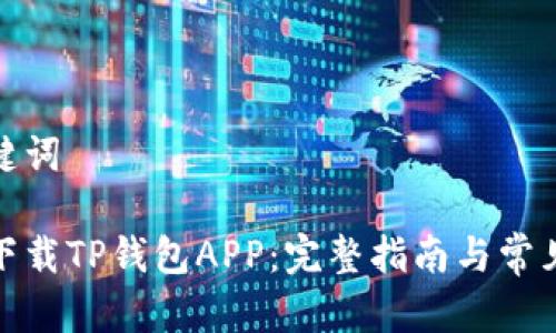 和关键词

如何下载TP钱包APP：完整指南与常见问题