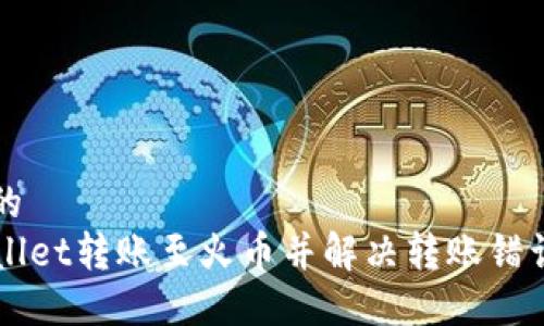 思考一个且的  
如何将TPWallet转账至火币并解决转账错误的退回方法