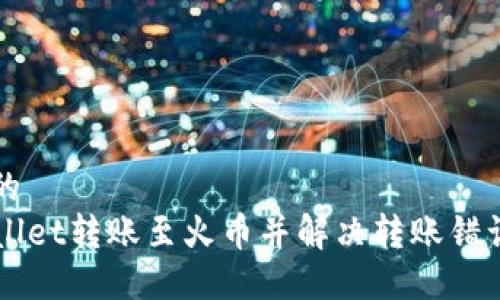 思考一个且的  
如何将TPWallet转账至火币并解决转账错误的退回方法