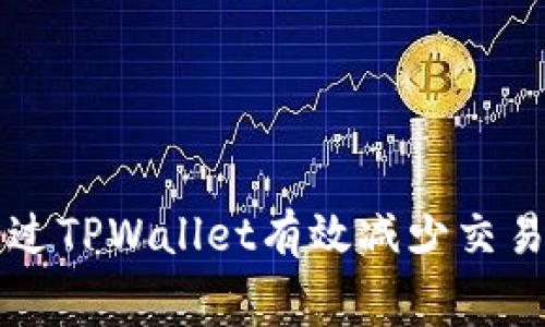 如何通过TPWallet有效减少交易手续费
