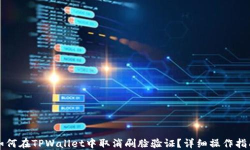
如何在TPWallet中取消刷脸验证？详细操作指南