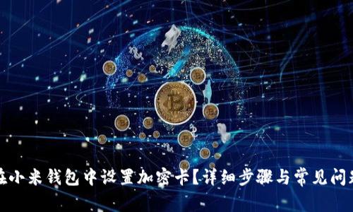 如何在小米钱包中设置加密卡？详细步骤与常见问题解答