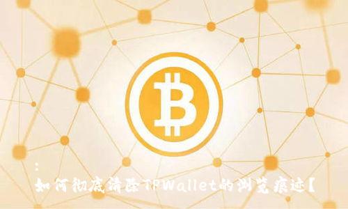 :
如何彻底清除TPWallet的浏览痕迹？