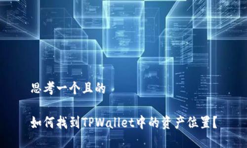 思考一个且的

如何找到TPWallet中的资产位置？