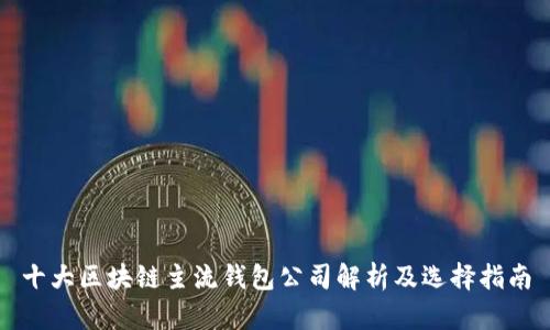 十大区块链主流钱包公司解析及选择指南