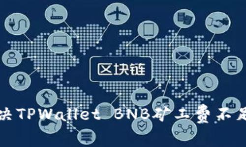 如何解决TPWallet BNB矿工费不足的问题