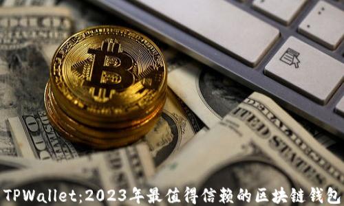
TPWallet：2023年最值得信赖的区块链钱包