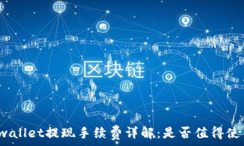   
tpwallet提现手续费详解：是否值得使用？