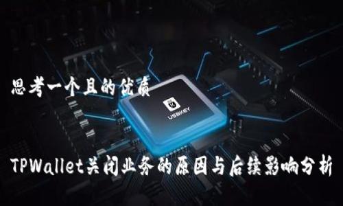 思考一个且的优质


TPWallet关闭业务的原因与后续影响分析